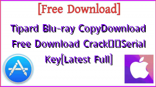 Photo of Tipard Blu-ray CopyDownload  Free Download Crack❤️Serial Key[Latest Full]