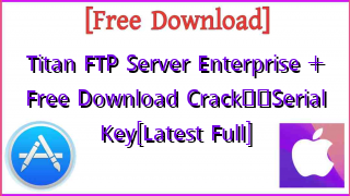 Photo of Titan FTP Server Enterprise +  Free Download Crack❤️Serial Key[Latest Full]