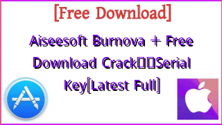 Photo of Aiseesoft Burnova +  Free Download Crack❤️Serial Key[Latest Full]