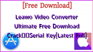 Photo of Leawo Video Converter Ultimate  Free Download CrackтЭдя╕ПSerial Key[Latest Full]